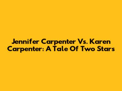 Jennifer Carpenter Vs. Karen Carpenter: A Tale Of Two Stars
