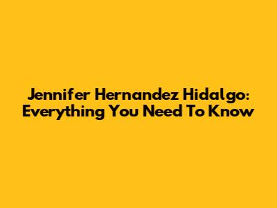 Jennifer Hernandez Hidalgo: Everything You Need To Know