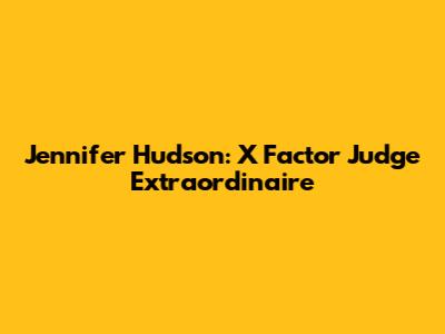 Jennifer Hudson: X Factor Judge Extraordinaire