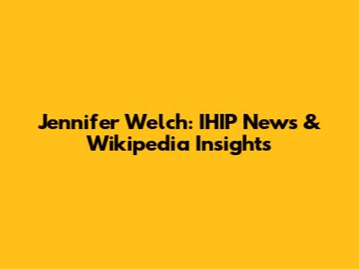 Jennifer Welch: IHIP News & Wikipedia Insights