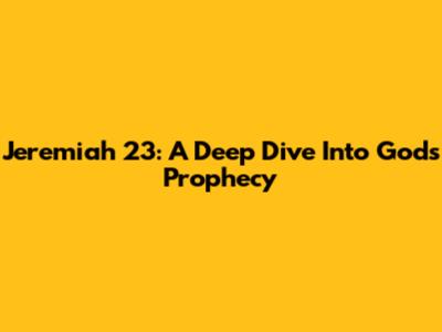 Jeremiah 23: A Deep Dive Into God's Prophecy