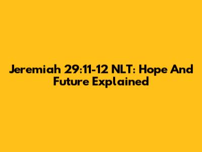 Jeremiah 29:11-12 NLT: Hope And Future Explained