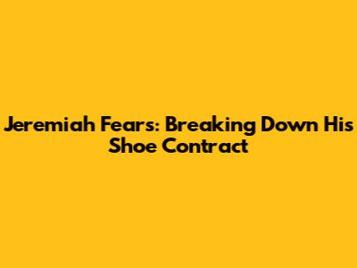 Jeremiah Fears: Breaking Down His Shoe Contract