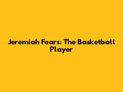 Jeremiah Fears: The Basketball Player