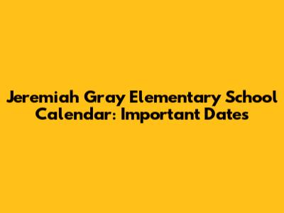 Jeremiah Gray Elementary School Calendar: Important Dates
