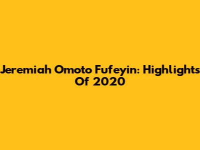 Jeremiah Omoto Fufeyin: Highlights Of 2020