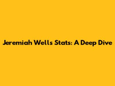 Jeremiah Wells' Stats: A Deep Dive