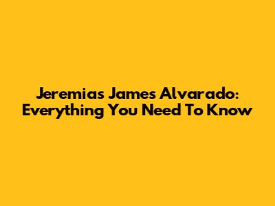 Jeremias James Alvarado: Everything You Need To Know