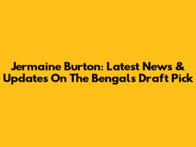 Jermaine Burton: Latest News & Updates On The Bengals Draft Pick