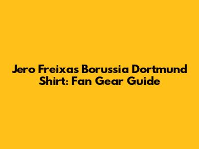 Jero Freixas Borussia Dortmund Shirt: Fan Gear Guide