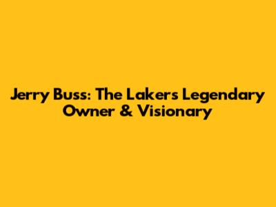 Jerry Buss: The Lakers' Legendary Owner & Visionary