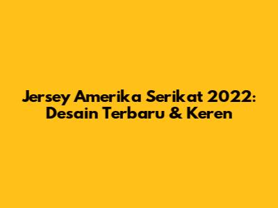 Jersey Amerika Serikat 2022: Desain Terbaru & Keren