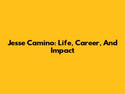 Jesse Camino: Life, Career, And Impact