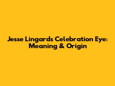 Jesse Lingard's Celebration Eye: Meaning & Origin