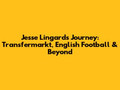 Jesse Lingard's Journey: Transfermarkt, English Football & Beyond