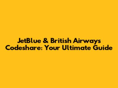 JetBlue & British Airways Codeshare: Your Ultimate Guide