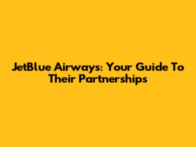 JetBlue Airways: Your Guide To Their Partnerships