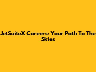 JetSuiteX Careers: Your Path To The Skies