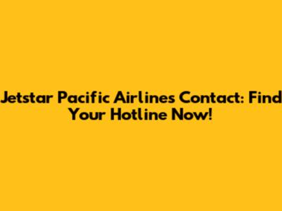 Jetstar Pacific Airlines Contact: Find Your Hotline Now!