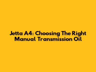 Jetta A4: Choosing The Right Manual Transmission Oil