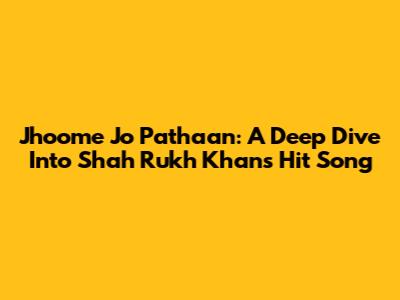 Jhoome Jo Pathaan: A Deep Dive Into Shah Rukh Khan's Hit Song