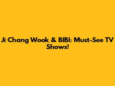 Ji Chang Wook & BIBI: Must-See TV Shows!