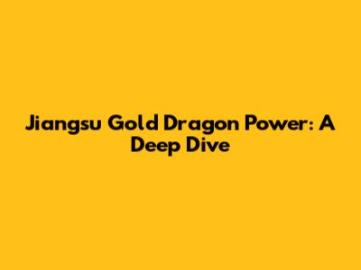 Jiangsu Gold Dragon Power: A Deep Dive