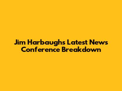 Jim Harbaugh's Latest News Conference Breakdown
