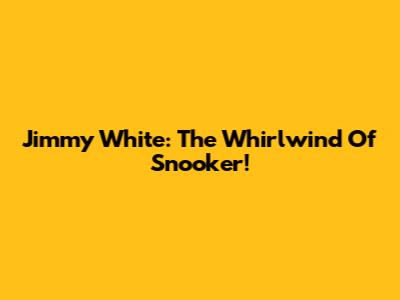 Jimmy White: The Whirlwind Of Snooker!