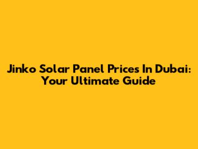 Jinko Solar Panel Prices In Dubai: Your Ultimate Guide