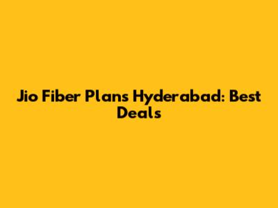 Jio Fiber Plans Hyderabad: Best Deals