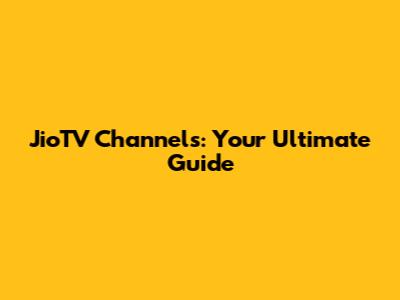 JioTV Channels: Your Ultimate Guide