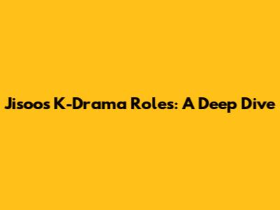 Jisoo's K-Drama Roles: A Deep Dive