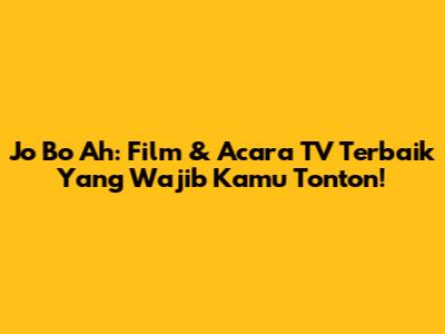 Jo Bo Ah: Film & Acara TV Terbaik Yang Wajib Kamu Tonton!