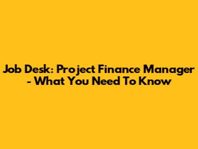Job Desk: Project Finance Manager - What You Need To Know