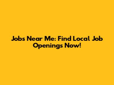 Jobs Near Me: Find Local Job Openings Now!