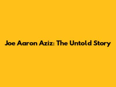 Joe Aaron Aziz: The Untold Story