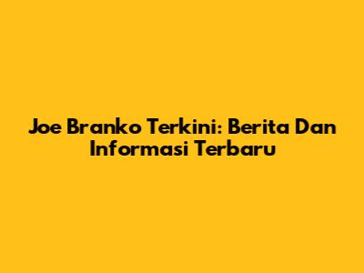Joe Branko Terkini: Berita Dan Informasi Terbaru