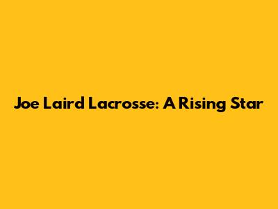 Joe Laird Lacrosse: A Rising Star