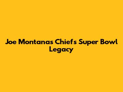 Joe Montana's Chiefs Super Bowl Legacy