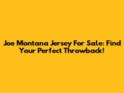 Joe Montana Jersey For Sale: Find Your Perfect Throwback!