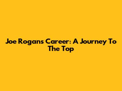 Joe Rogan's Career: A Journey To The Top