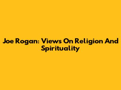 Joe Rogan: Views On Religion And Spirituality