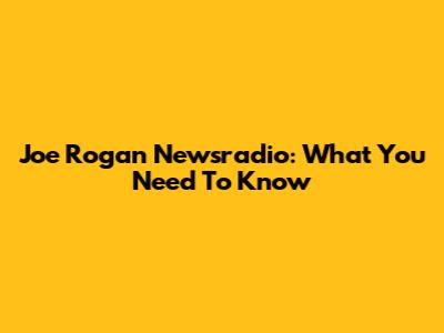 Joe Rogan Newsradio: What You Need To Know