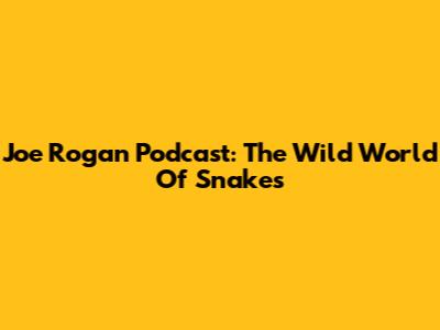 Joe Rogan Podcast: The Wild World Of Snakes