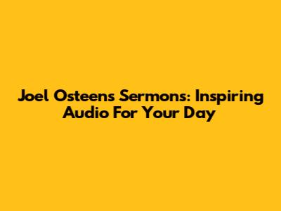 Joel Osteen's Sermons: Inspiring Audio For Your Day
