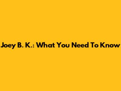 Joey B. K.: What You Need To Know
