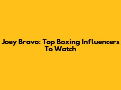 Joey Bravo: Top Boxing Influencers To Watch