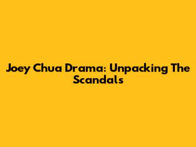 Joey Chua Drama: Unpacking The Scandals