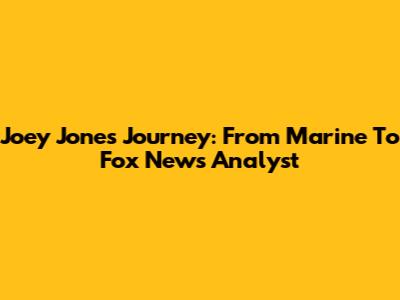 Joey Jones' Journey: From Marine To Fox News Analyst